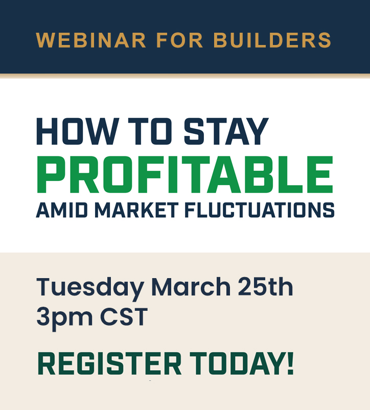 Webinar for builders. How to stay profitable amid market fluctuations. Tuesday, March 25th 3pm CST. Register today!
